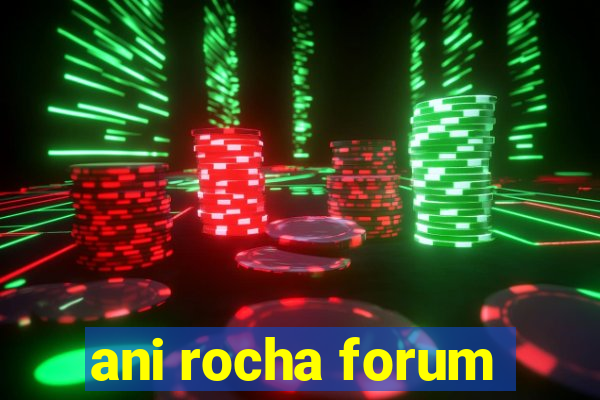 ani rocha forum